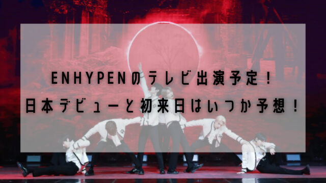 Enhypenのテレビ出演予定 日本デビューと初来日はいつか予想 ここあのwonderland